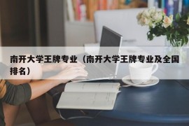 南开大学王牌专业（南开大学王牌专业及全国排名）