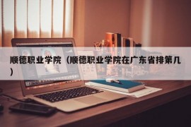 顺德职业学院（顺德职业学院在广东省排第几）