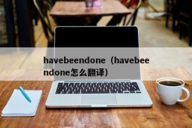 havebeendone（havebeendone怎么翻译）