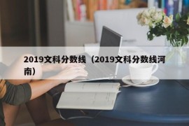 2019文科分数线（2019文科分数线河南）