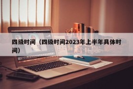 四级时间（四级时间2023年上半年具体时间）