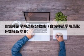 白城师范学院录取分数线（白城师范学院录取分数线及专业）