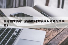 高考招生简章（西南医科大学成人高考招生简章）