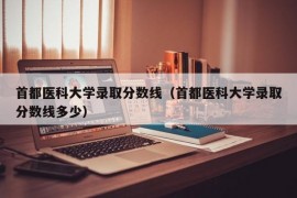 首都医科大学录取分数线（首都医科大学录取分数线多少）