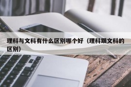 理科与文科有什么区别哪个好（理科跟文科的区别）