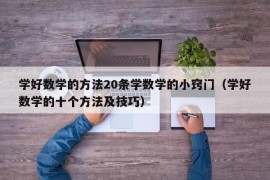 学好数学的方法20条学数学的小窍门（学好数学的十个方法及技巧）