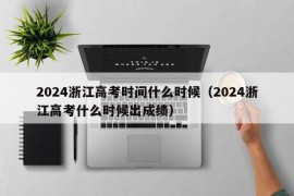 2024浙江高考时间什么时候（2024浙江高考什么时候出成绩）