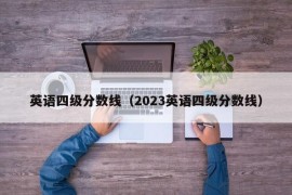 英语四级分数线（2023英语四级分数线）