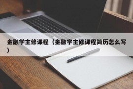 金融学主修课程（金融学主修课程简历怎么写）