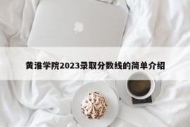 黄淮学院2023录取分数线的简单介绍