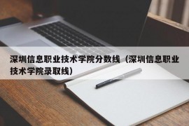 深圳信息职业技术学院分数线（深圳信息职业技术学院录取线）