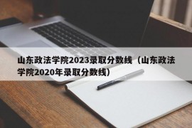 山东政法学院2023录取分数线（山东政法学院2020年录取分数线）