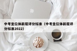 中考坐位体前屈评分标准（中考坐位体前屈评分标准2022）