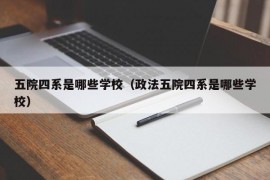 五院四系是哪些学校（政法五院四系是哪些学校）