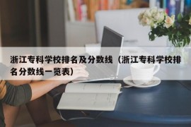 浙江专科学校排名及分数线（浙江专科学校排名分数线一览表）