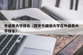 外语类大学排名（西安外国语大学在外语类大学排名）