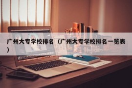 广州大专学校排名（广州大专学校排名一览表）