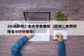 2024郑州二本大学有哪些（郑州二本院校排名459分推荐）