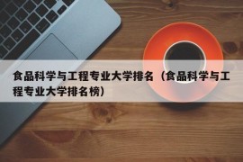 食品科学与工程专业大学排名（食品科学与工程专业大学排名榜）