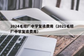 2024毛坦厂中学复读费用（2021毛坦厂中学复读费用）