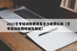 2021艺考培训班费用是多少收费标准（艺考培训收费明细及规定）