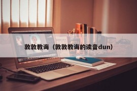 敦敦教诲（敦敦教诲的读音dun）