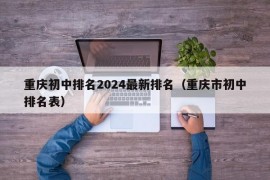 重庆初中排名2024最新排名（重庆市初中排名表）