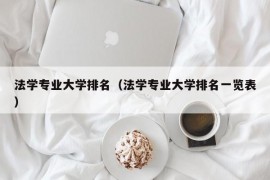 法学专业大学排名（法学专业大学排名一览表）