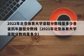 2022年北京体育大学录取分数线是多少各省历年最低分数线（2021年北京体育大学录取分数线是多少）