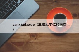 sanxiadaxue（三峡大学仁和医院）