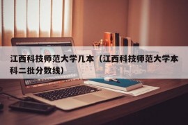 江西科技师范大学几本（江西科技师范大学本科二批分数线）