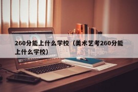 260分能上什么学校（美术艺考260分能上什么学校）