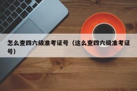 怎么查四六级准考证号（这么查四六级准考证号）