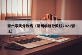 衢州学院分数线（衢州学院分数线2021浙江）