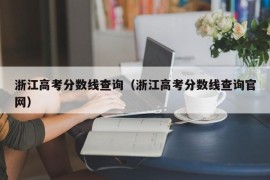 浙江高考分数线查询（浙江高考分数线查询官网）