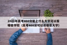 2021年高考460分能上什么大学可以报哪些学校（高考460分可以读哪些大学）