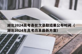 湖北2024高考各批次录取结果公布时间（湖北2024年高考改革最新方案）