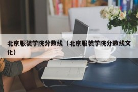 北京服装学院分数线（北京服装学院分数线文化）