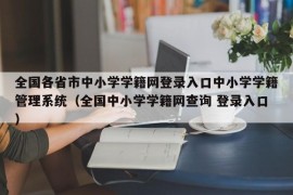 全国各省市中小学学籍网登录入口中小学学籍管理系统（全国中小学学籍网查询 登录入口）