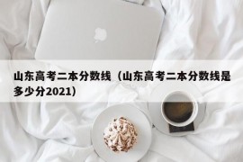 山东高考二本分数线（山东高考二本分数线是多少分2021）