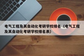 电气工程及其自动化考研学校排名（电气工程及其自动化考研学校排名表）