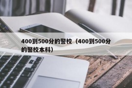 400到500分的警校（400到500分的警校本科）