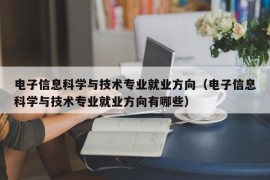 电子信息科学与技术专业就业方向（电子信息科学与技术专业就业方向有哪些）