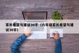 家长希望与建议30字（六年级家长希望与建议30字）