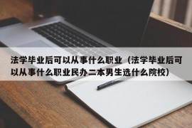 法学毕业后可以从事什么职业（法学毕业后可以从事什么职业民办二本男生选什么院校）