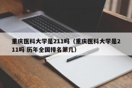 重庆医科大学是211吗（重庆医科大学是211吗 历年全国排名第几）