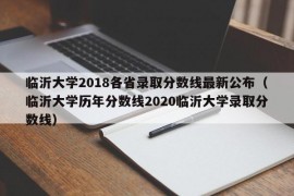 临沂大学2018各省录取分数线最新公布（临沂大学历年分数线2020临沂大学录取分数线）