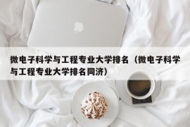 微电子科学与工程专业大学排名（微电子科学与工程专业大学排名同济）