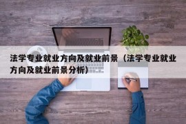 法学专业就业方向及就业前景（法学专业就业方向及就业前景分析）