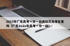 2023年广东高考一分一段表位次及排名查询（广东2o2o年高考一分一段）